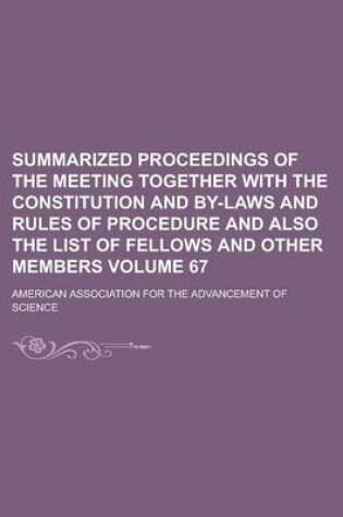 Cover of Summarized Proceedings of the Meeting Together with the Constitution and By-Laws and Rules of Procedure and Also the List of Fellows and Other Members Volume 67