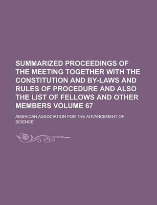 Book cover for Summarized Proceedings of the Meeting Together with the Constitution and By-Laws and Rules of Procedure and Also the List of Fellows and Other Members Volume 67