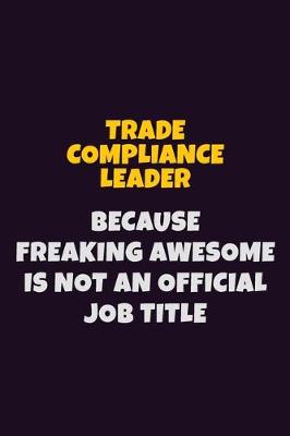 Book cover for Trade Compliance Leader, Because Freaking Awesome Is Not An Official Job Title