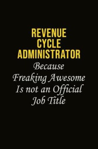 Cover of Revenue Cycle Administrator Because Freaking Awesome Is Not An Official Job Title