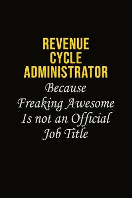 Book cover for Revenue Cycle Administrator Because Freaking Awesome Is Not An Official Job Title