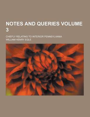 Book cover for Notes and Queries; Chiefly Relating to Interior Pennsylvania Volume 3