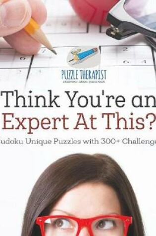 Cover of Think You're an Expert At This? Sudoku Unique Puzzles with 300+ Challenges