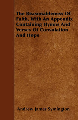 Book cover for The Reasonableness Of Faith, With An Appendix Containing Hymns And Verses Of Consolation And Hope