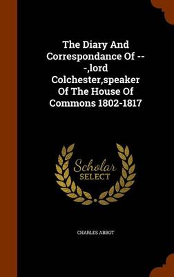 Book cover for The Diary and Correspondance of ---, Lord Colchester, Speaker of the House of Commons 1802-1817