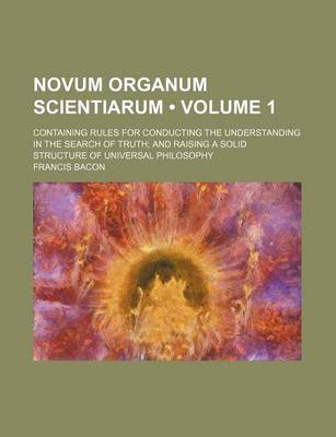 Book cover for Novum Organum Scientiarum (Volume 1); Containing Rules for Conducting the Understanding in the Search of Truth and Raising a Solid Structure of Universal Philosophy