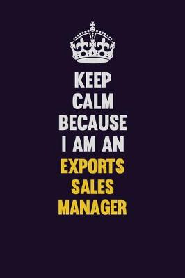 Book cover for Keep Calm Because I Am An Exports Sales Manager