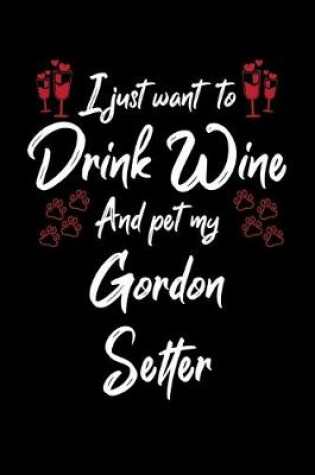Cover of I Just Wanna Drink Wine And Pet My Gordon Setter