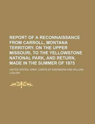 Book cover for Report of a Reconnaissance from Carroll, Montana Territory, on the Upper Missouri, to the Yellowstone National Park, and Return, Made in the Summer of 1875