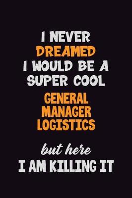 Book cover for I Never Dreamed I would Be A Super Cool General Manager Logistics But Here I Am Killing It