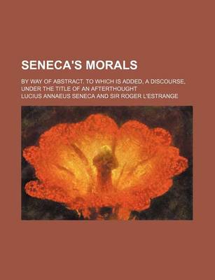 Book cover for Seneca's Morals; By Way of Abstract. to Which Is Added, a Discourse, Under the Title of an Afterthought