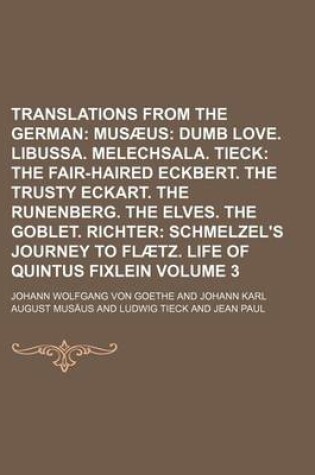 Cover of Translations from the German Volume 3; Musaeus Dumb Love. Libussa. Melechsala. Tieck the Fair-Haired Eckbert. the Trusty Eckart. the Runenberg. the Elves. the Goblet. Richter Schmelzel's Journey to Flaetz. Life of Quintus Fixlein