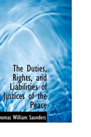 Cover of The Duties, Rights, and Liabilities of Justices of the Peace