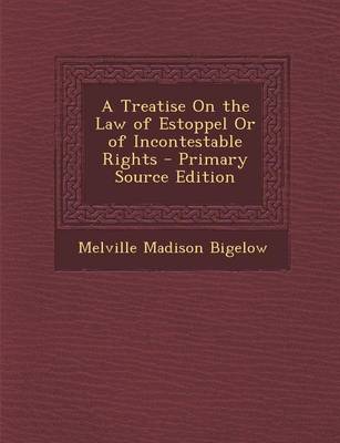 Book cover for A Treatise on the Law of Estoppel or of Incontestable Rights - Primary Source Edition