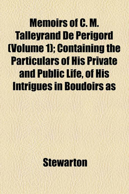 Book cover for Memoirs of C. M. Talleyrand de Perigord; Containing the Particulars of His Private and Public Life, of His Intrigues in Boudoirs as Well as in Cabinets Volume 1