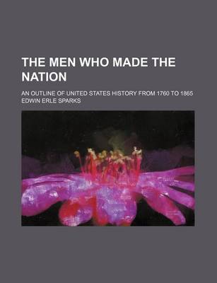 Book cover for The Men Who Made the Nation; An Outline of United States History from 1760 to 1865