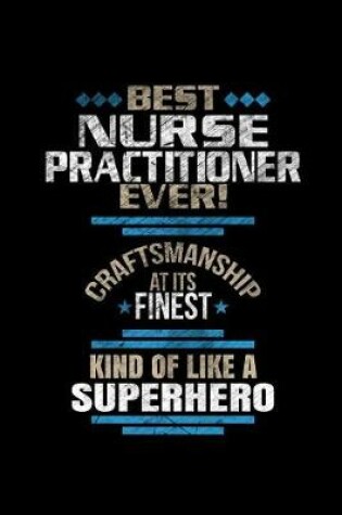 Cover of Best Nurse Practitioner Ever Craftsmanship At It's Finest Kind Of Like A Superhero