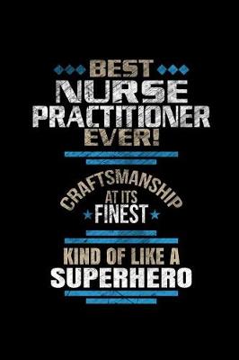 Book cover for Best Nurse Practitioner Ever Craftsmanship At It's Finest Kind Of Like A Superhero