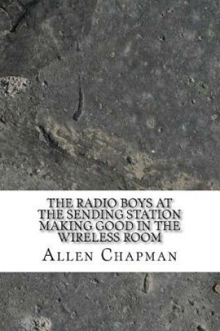 Cover of The Radio Boys at the Sending Station Making Good in the Wireless Room