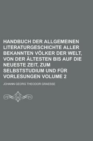 Cover of Handbuch Der Allgemeinen Literaturgeschichte Aller Bekannten Volker Der Welt, Von Der Altesten Bis Auf Die Neueste Zeit, Zum Selbststudium Und Fur Vorlesungen Volume 2