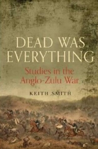 Cover of Dead Was Everything: Studies in the Anglo-Zulu War