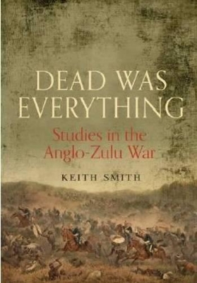 Book cover for Dead Was Everything: Studies in the Anglo-Zulu War