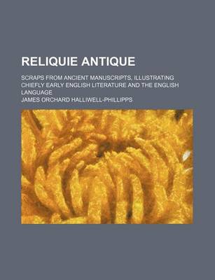 Book cover for Reliquie Antique; Scraps from Ancient Manuscripts, Illustrating Chiefly Early English Literature and the English Language