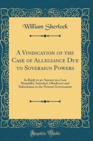 Cover of A Vindication of the Case of Allegiance Due to Soveraign Powers