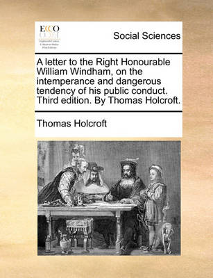 Book cover for A letter to the Right Honourable William Windham, on the intemperance and dangerous tendency of his public conduct. Third edition. By Thomas Holcroft.
