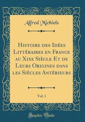 Book cover for Histoire Des Idees Litteraires En France Au Xixe Siecle Et de Leurs Origines Dans Les Siecles Anterieurs, Vol. 1 (Classic Reprint)