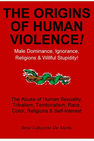 Cover of The Origins of Human Violence! - Male Dominance, Ignorance, Religions & Willful Stupidity!