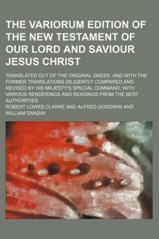 Cover of The Variorum Edition of the New Testament of Our Lord and Saviour Jesus Christ; Translated Out of the Original Greek, and with the Former Translations Diligently Compared and Revised by His Majesty's Special Command; With Various Renderings and Readings F