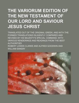 Book cover for The Variorum Edition of the New Testament of Our Lord and Saviour Jesus Christ; Translated Out of the Original Greek, and with the Former Translations Diligently Compared and Revised by His Majesty's Special Command; With Various Renderings and Readings F