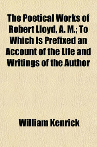 Cover of The Poetical Works of Robert Lloyd, A. M. (Volume 2); To Which Is Prefixed an Account of the Life and Writings of the Author