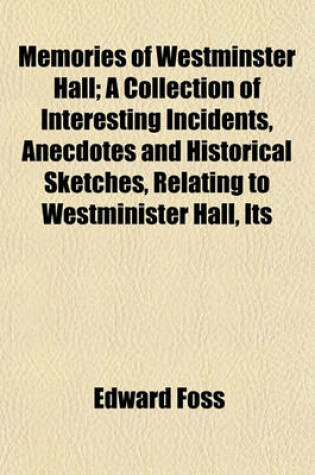 Cover of Memories of Westminster Hall; A Collection of Interesting Incidents, Anecdotes and Historical Sketches, Relating to Westminister Hall, Its