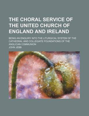 Book cover for The Choral Service of the United Church of England and Ireland; Being an Enquiry Into the Liturgical System of the Cathedral and Collegiate Foundations of the Anglican Communion