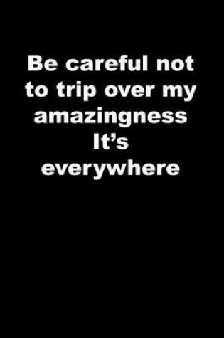 Cover of Be careful not to trip over my amazingness It's everywhere