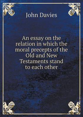 Book cover for An essay on the relation in which the moral precepts of the Old and New Testaments stand to each other