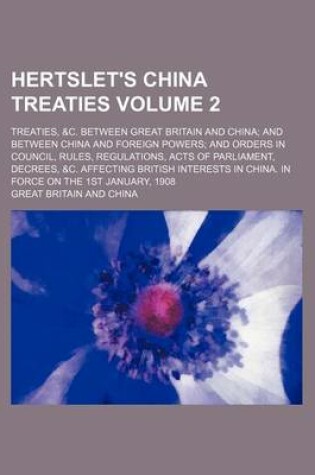 Cover of Hertslet's China Treaties Volume 2; Treaties, &C. Between Great Britain and China and Between China and Foreign Powers and Orders in Council, Rules, Regulations, Acts of Parliament, Decrees, &C. Affecting British Interests in China. in Force on the 1st Ja