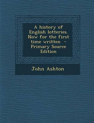 Book cover for A History of English Lotteries. Now for the First Time Written - Primary Source Edition