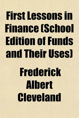 Book cover for First Lessons in Finance (School Edition of Funds and Their Uses)