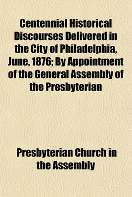 Book cover for Centennial Historical Discourses Delivered in the City of Philadelphia, June, 1876; By Appointment of the General Assembly of the Presbyterian