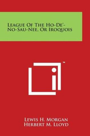 Cover of League Of The Ho-De'-No-Sau-Nee, Or Iroquois