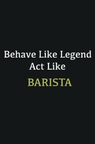 Cover of Behave like Legend Act Like Barista