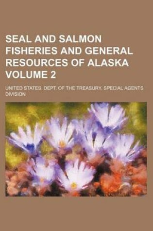 Cover of Seal and Salmon Fisheries and General Resources of Alaska Volume 2