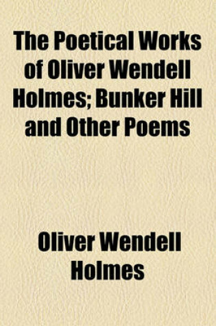 Cover of The Poetical Works of Oliver Wendell Holmes; Bunker Hill and Other Poems