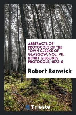 Book cover for Abstracts of Protocols of the Town Clerks of Glasgow, Vol. VII, Henry Gibsones Protocols, 1573-6