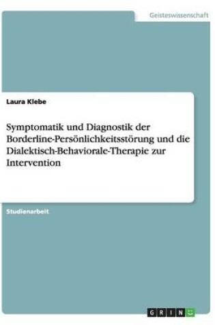 Cover of Symptomatik und Diagnostik der Borderline-Persoenlichkeitsstoerung und die Dialektisch-Behaviorale-Therapie zur Intervention