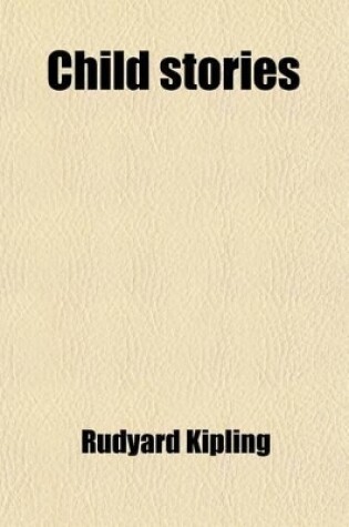 Cover of Child Stories; Being a Collection of Stories of Child Life for Both Old and Young