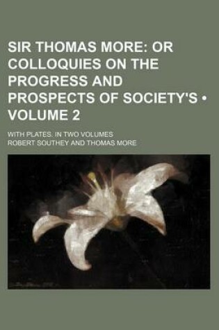 Cover of Sir Thomas More (Volume 2 ); Or Colloquies on the Progress and Prospects of Society's. with Plates. in Two Volumes